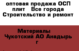 оптовая продажа ОСП плит - Все города Строительство и ремонт » Материалы   . Чукотский АО,Анадырь г.